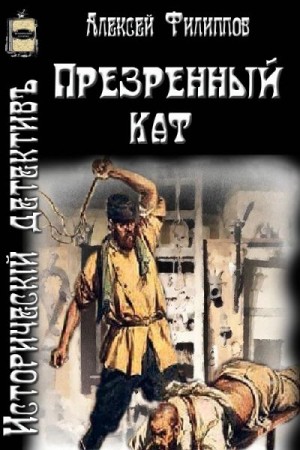 Филиппов Алексей Николаевич - Презренный кат