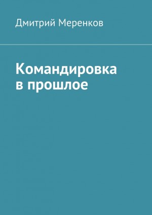 Меренков Дмитрий - Командировка в прошлое