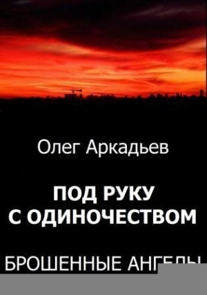 Аркадьев Олег - Под руку с Одиночеством. Брошенные Ангелы