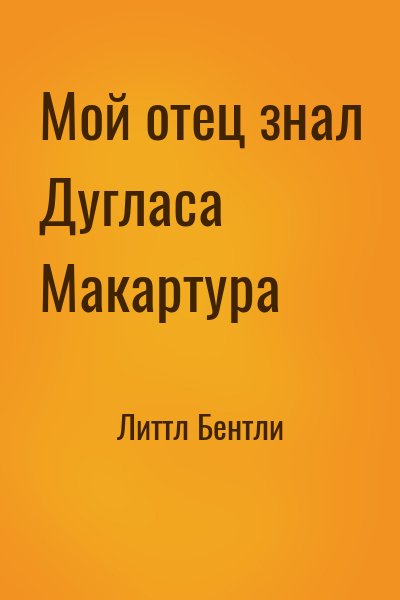 Литтл Бентли - Мой отец знал Дугласа Макартура