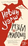 Уэлш Ирвин - Резьба по живому