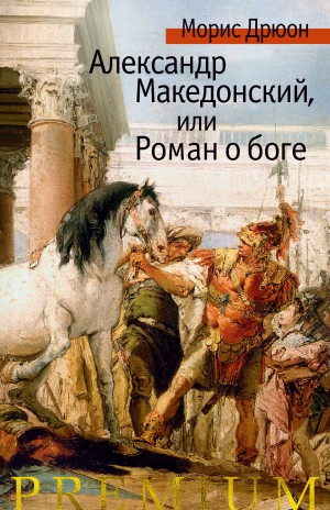 Дрюон Морис - Александр Македонский, или Роман о боге