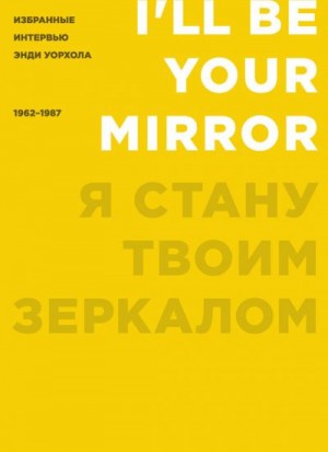 Голдсмит Кеннет - Я стану твоим зеркалом. Избранные интервью Энди Уорхола (1962–1987)