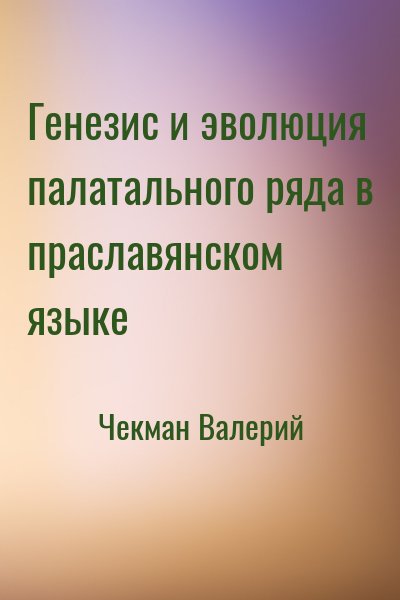 Чекман Валерий - Генезис и эволюция палатального ряда в праславянском языке