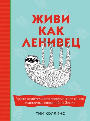 Коллинс Тим - Живи как ленивец. Уроки целительного пофигизма от самых счастливых созданий на Земле