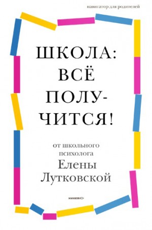 Лутковская Елена - Школа: всё получится! Навигатор для родителей от детского психолога