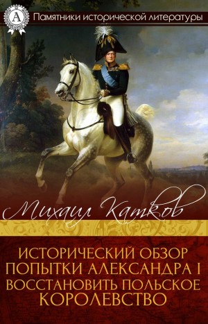Катков Михаил - Исторический обзор попытки Александра I восстановить Польское королевство