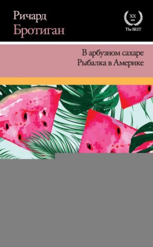 Бротиган Ричард - В арбузном сахаре. Рыбалка в Америке