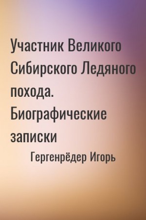 Гергенрёдер Игорь - Участник Великого Сибирского Ледяного похода. Биографические записки