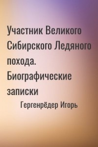 Участник Великого Сибирского Ледяного похода. Биографические записки