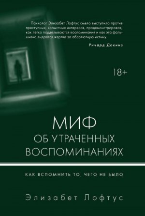 Лофтус Элизабет, Кетчем Кэтрин - Миф об утраченных воспоминаниях. Как вспомнить то, чего не было