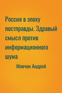Россия в эпоху постправды. Здравый смысл против информационного шума