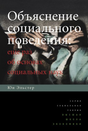Эльстер Юн - Объяснение социального поведения. Еще раз об основах социальных наук