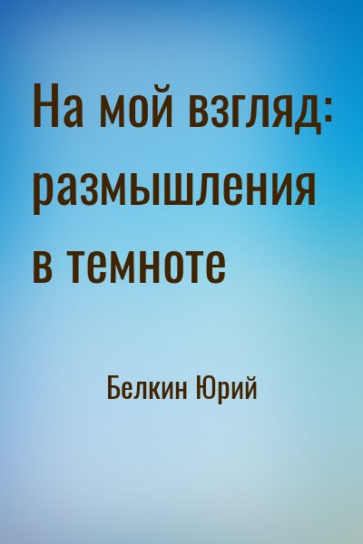 Белкин Юрий - На мой взгляд: размышления в темноте