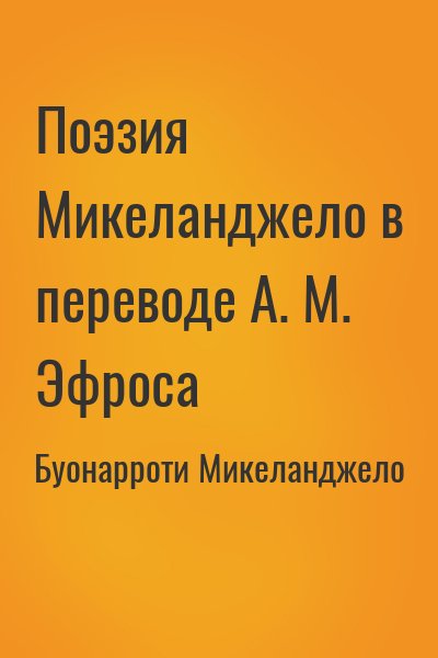 Буонарроти Микеланджело - Поэзия Микеланджело в переводе А. М. Эфроса