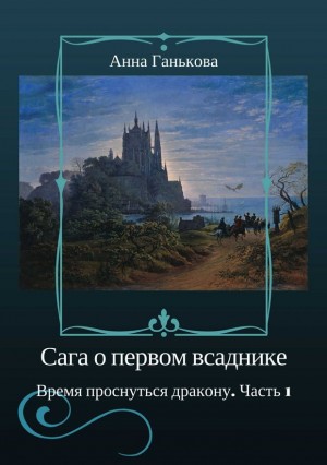 Ганькова Анна - Сага о Первом всаднике. Время проснуться дракону. Часть 1