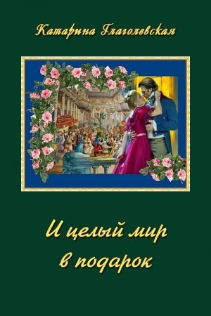 Глаголевская Катарина - И целый мир в подарок
