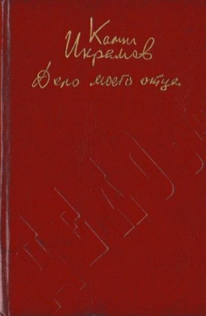 Икрамов Камил - Дело моего отца (Роман-хроника)