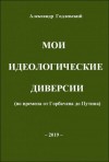 Годлевский Александр - Мои идеологические диверсии (во времена от Горбачева до Путина)