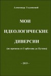Годлевский Александр - Мои идеологические диверсии (во времена от Горбачева до Путина)