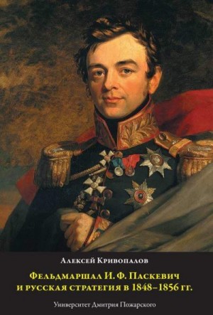 Кривопалов Алексей - Фельдмаршал И.Ф. Паскевич и русская стратегия в 1848-1856 гг.