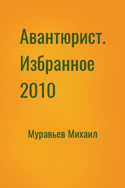 Муравьев Михаил - Авантюрист. Избранное 2010