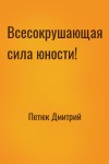 Петюк Дмитрий - Всесокрушающая сила юности!