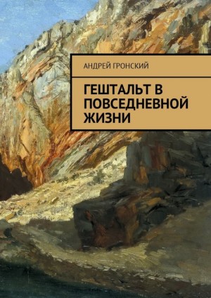 Гронский Андрей - Гештальт в повседневной жизни