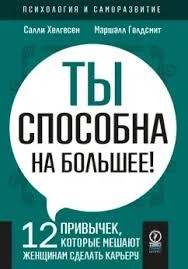 Хелгесен Салли, Голдсмит Маршалл - Ты способна на большее. 12 привычек, которые мешают женщинам сделать карьеру