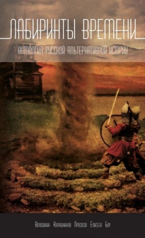 Володихин Дмитрий, Бор Алекс, Елисеев Григорий, Калашников Владимир, Прососов Игорь - Лабиринты времени. Антология русской альтернативной истории