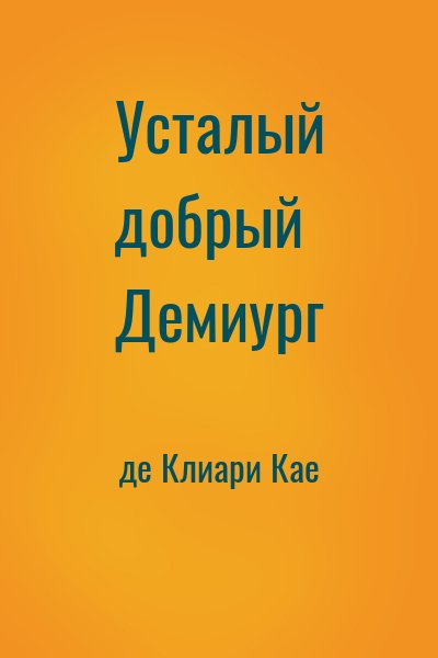 де Клиари Кае - Усталый добрый Демиург