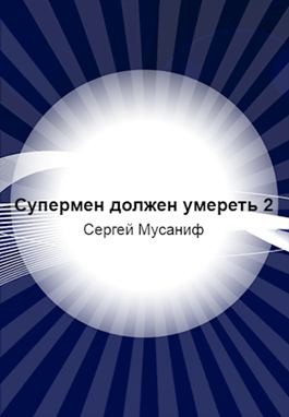 Мусаниф Сергей - Супермен должен умереть-2