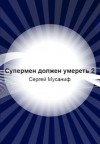 Мусаниф Сергей - Супермен должен умереть-2