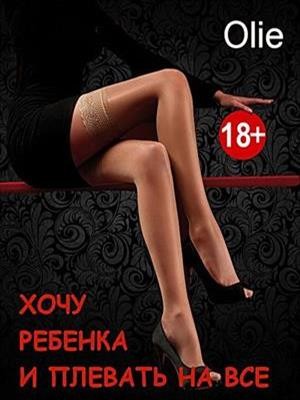 Олие Ольга - Хочу ребенка и плевать на все...