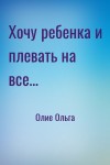 Олие Ольга - Хочу ребенка и плевать на все...