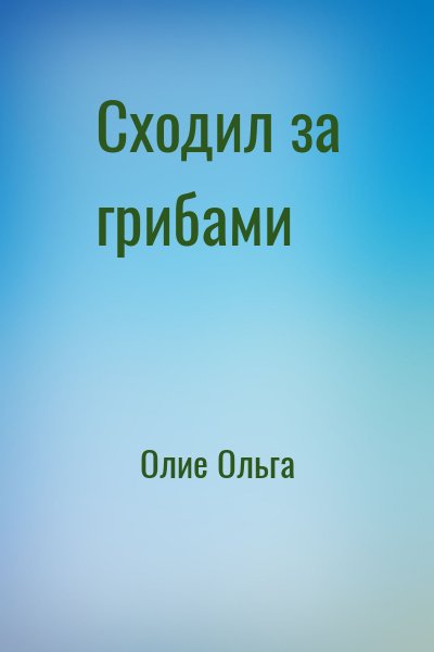 Олие Ольга - Сходил за грибами