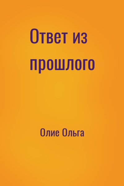 Олие Ольга - Ответ из прошлого
