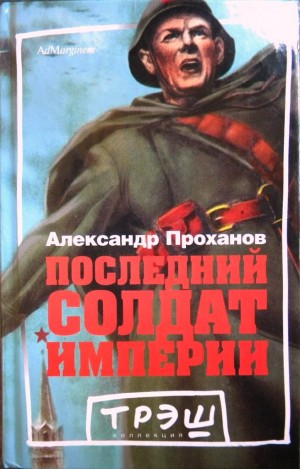 Проханов Александр - Последний солдат империи