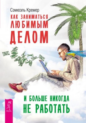 Кремер Сэмюэль - Как заниматься любимым делом и больше никогда не работать