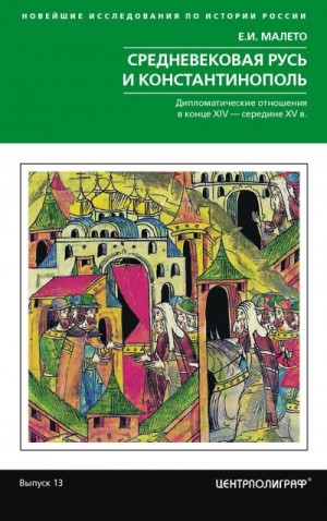 Малето Елена - Средневековая Русь и Константинополь. Дипломатические отношения в конце XIV – середине ХV в.