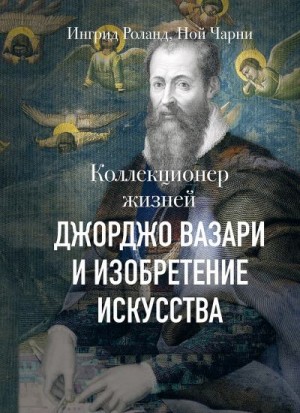 Роланд Ингрид, Чарни Ной - Коллекционер жизней. Джорджо Вазари и изобретение искусства