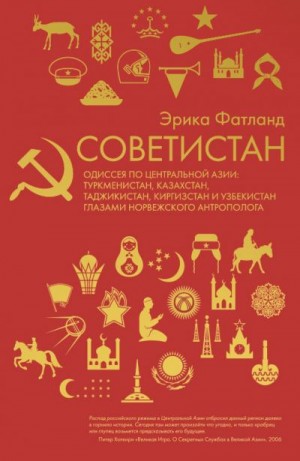 Фатланд Эрика - Советистан. Одиссея по Центральной Азии: Туркмени- стан, Казахстан, Таджикистан, Киргизстан и Узбекистан глазами норвежского антрополога