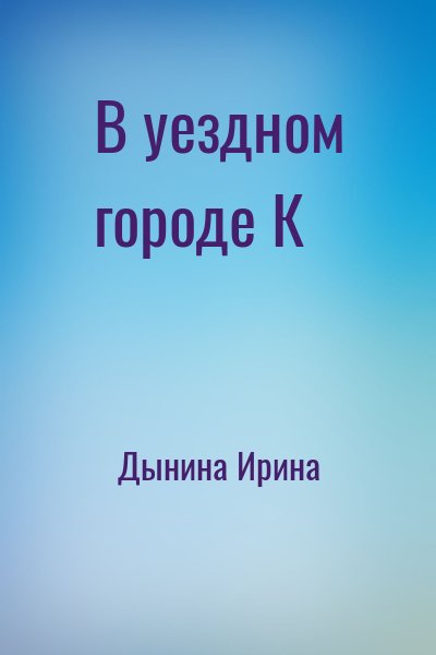 Дынина Ирина - В уездном городе К