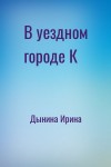 Дынина Ирина - В уездном городе К