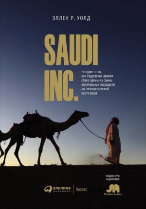 Уолд Эллен - SAUDI, INC. История о том, как Саудовская Аравия стала одним из самых влиятельных государств на геополитической карте мира