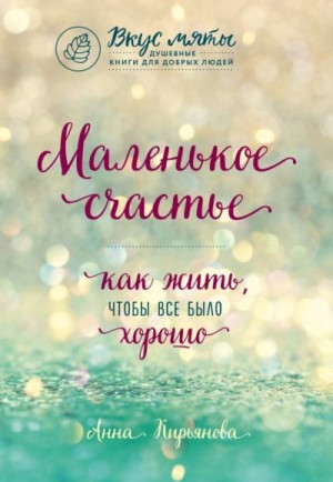 Кирьянова Анна - Маленькое счастье. Как жить, чтобы все было хорошо