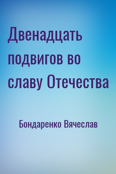 Бондаренко Вячеслав - Двенадцать подвигов во славу Отечества