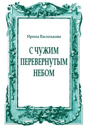 Василькова Ирина - С чужим перевернутым небом