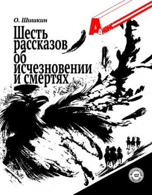 Шишкин Олег - Шесть рассказов об исчезновении и смертях