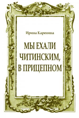 Каренина Ирина - Мы ехали читинским, в прицепном